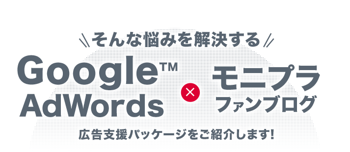そんな悩みを解決する!GoogleAdWords×モニプラファンブログ