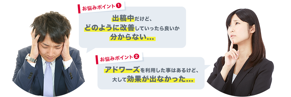 お悩みポイント1/出稿中だけど、どのように改善していったら良いか分からない....。お悩みポイント2/アドワーズを利用した事はあるけど、 大して効果が出なかった...